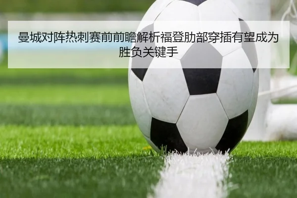曼城对阵热刺赛前前瞻解析福登肋部穿插有望成为胜负关键手